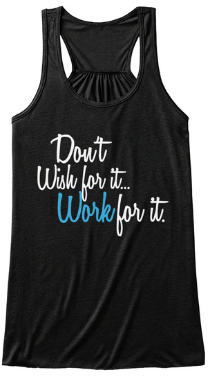 Don't 
Wish For It..
Work For It. Black T-Shirt Front
