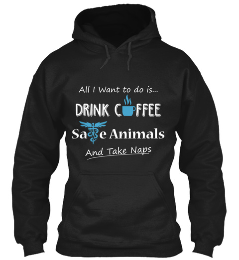 All I Want To Do Is Drink Coffee Safe Animals And Take Naps  Black T-Shirt Front