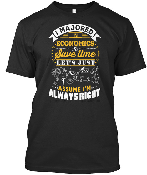 I Majored In Economics To Save Time Let's Just Assume I'm Always Right Black T-Shirt Front