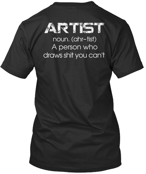 Artist Noun Ahr Tist A Person Who Draws Shit You Can't Black T-Shirt Back