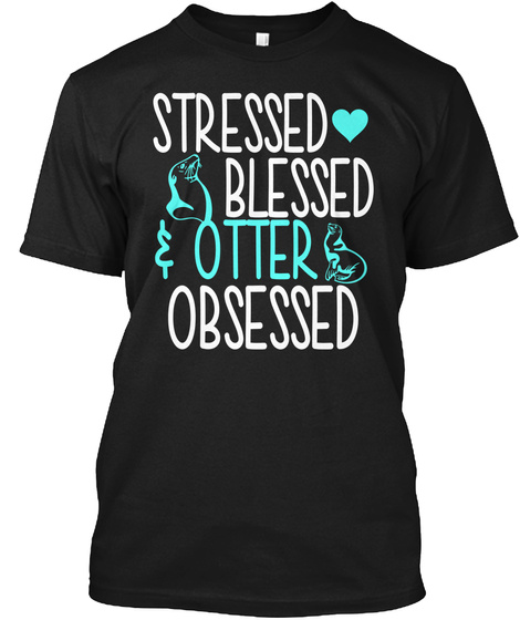 Stressed Blessed Otter Obsessed Black T-Shirt Front