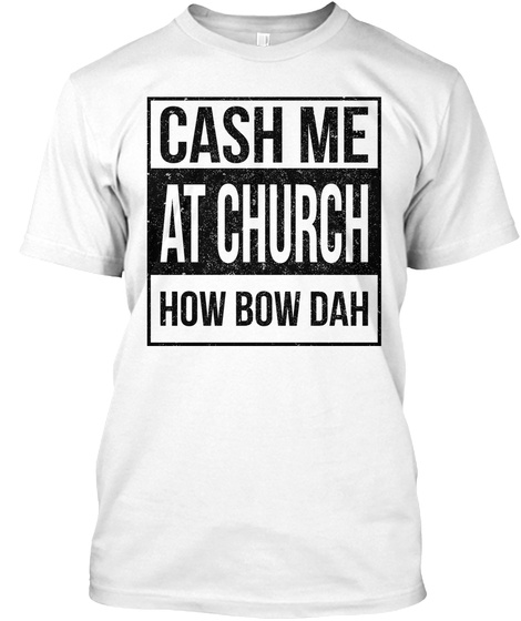 Cash Me At Church How Bow Dah White T-Shirt Front