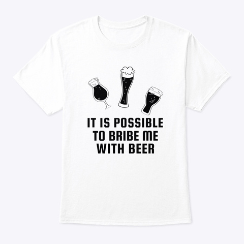 It Is Possible To Bribe Me With Beer White T-Shirt Front