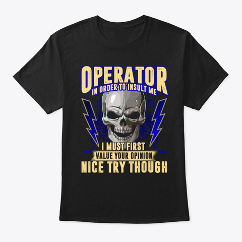Operator In Order To Insult Me I Must Black T-Shirt Front