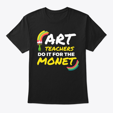 Art Teachers Do It For The Monet | Art Black áo T-Shirt Front