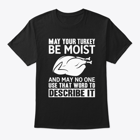 May Your Turkey Be Moist Thanksgiving  Black T-Shirt Front