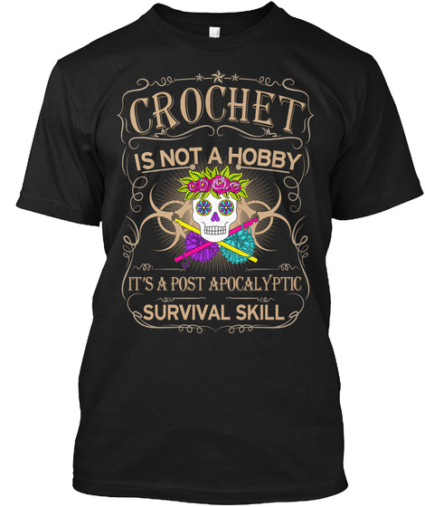 Crochet Is Not A Hobby Its A Post Apocalyptic Survival Skill Black T-Shirt Front