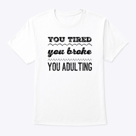 You Tired Broke And Adulting White T-Shirt Front