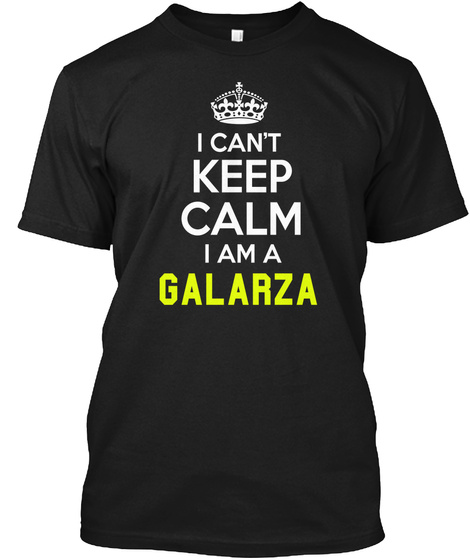 I Can't Keep Calm I Am A Galarza Black T-Shirt Front