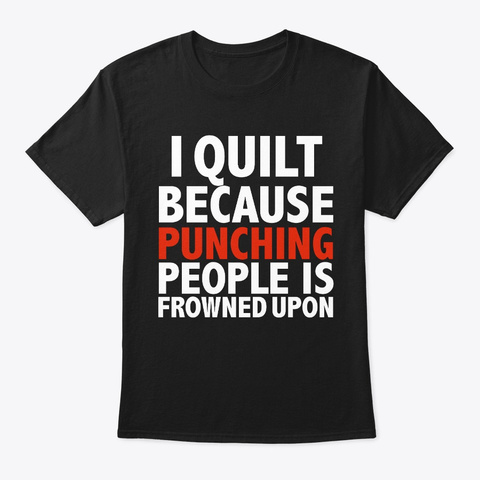 I Quilt Because Punching People Is Black T-Shirt Front