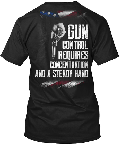 Gun Control Requires Concentration And A Steady Hand Black T-Shirt Back