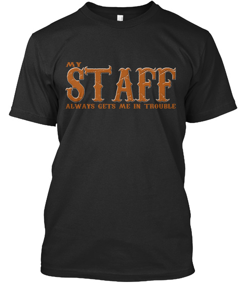 My Staff Always Gets Me In Trouble Black T-Shirt Front
