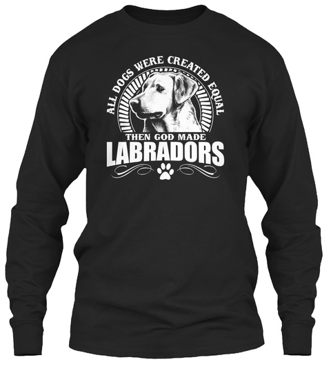 All Dogs Were Created Equal Then God Made Labradors  Black T-Shirt Front