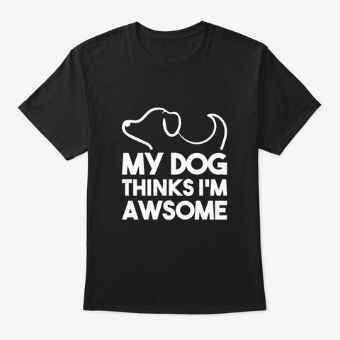 My Dog Thinks Im Awesome Dog Owner Shirt Black T-Shirt Front