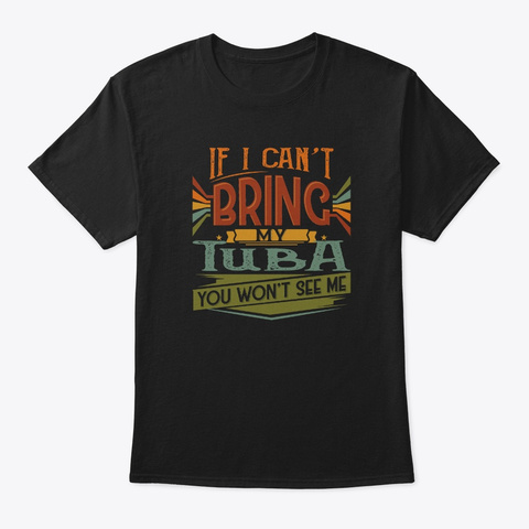 If I Can't Bring My Tuba You Won't See Black T-Shirt Front