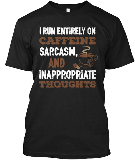 I Run Entirely On Caffeine Sarcasm. And Inappropriate Thoughts Black T-Shirt Front