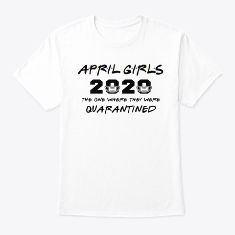 April Girls 2020 Quarantined Tshirt White T-Shirt Front