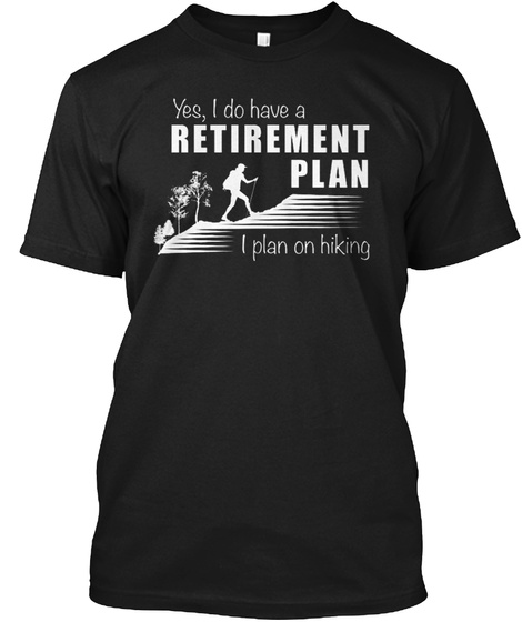 Yes I Do Have A Retirement Plan I Plan On Hiking Black T-Shirt Front