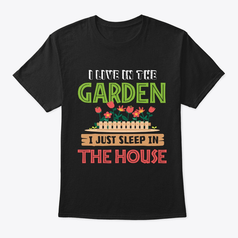 I Live In Garden I Just Sleep In House T Black T-Shirt Front