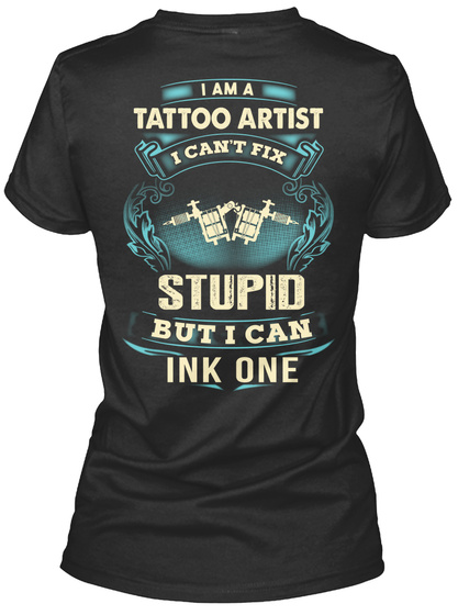 I Am A Tattoo Artist I Can't Fix Stupid But I Can Ink One Black T-Shirt Back