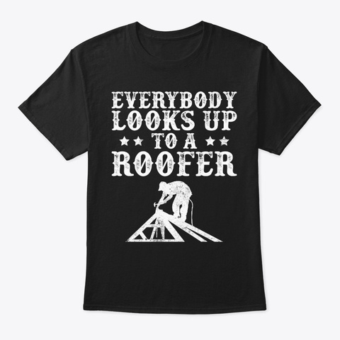 Funny Everybody Looks Up To A Roofer Black T-Shirt Front