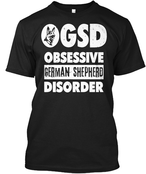 Gsd Obsessive German Shepherd Disorder Black T-Shirt Front