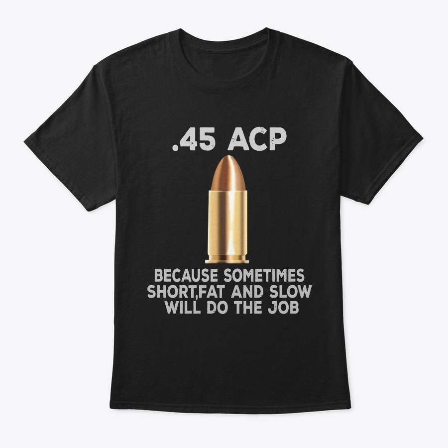 45 Acp Because Sometimes Short Fat Slow