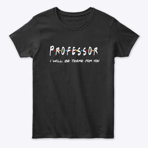 Professor Gifts I'll Be There For You Black T-Shirt Front