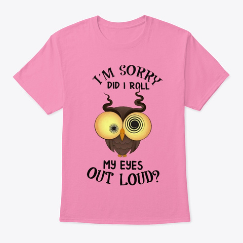 I'm Sorry Did I Roll My Eyes Out Loud? Azalea T-Shirt Front