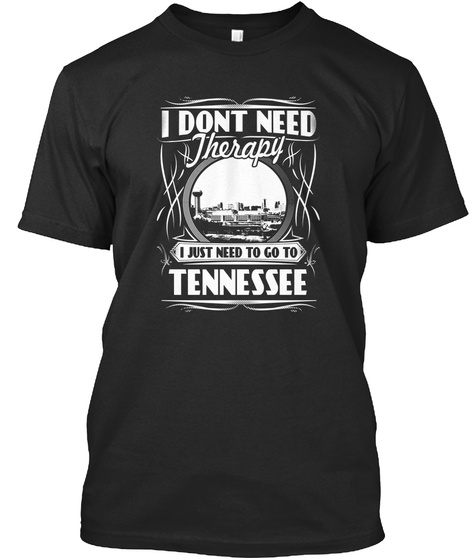 I Don't Need Therapy I Just Need To Go To Tennessee Black T-Shirt Front