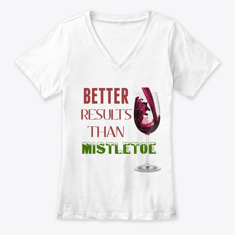 Better Results Than Mistletoe T Shirt White T-Shirt Front
