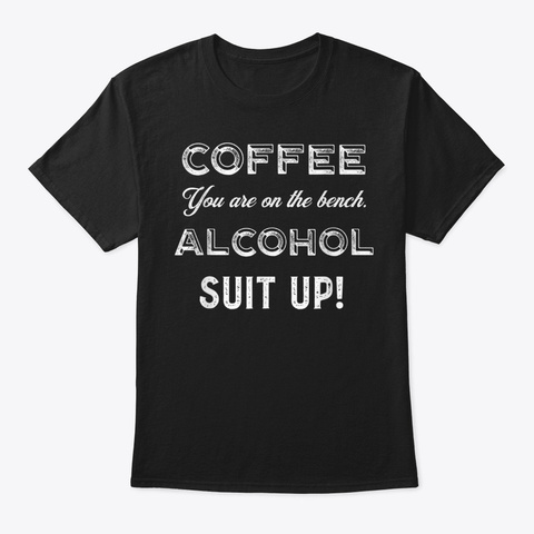 Coffee, You Are On The Bench Alcohol, Su Black T-Shirt Front