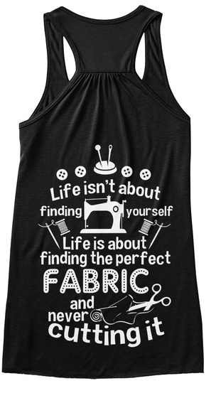 Life Isn't About Finding Yourself Life Is About Finding The Perfect Fabric And Never Cutting It Black T-Shirt Back