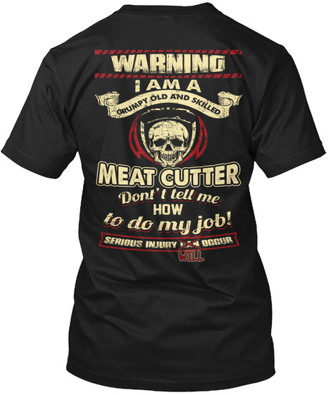 Warning I Am A Grumpy Old And Skilled Meat Cutter Don't I Tell Me How To Do My Job Serious Injury Will Occur Black T-Shirt Back