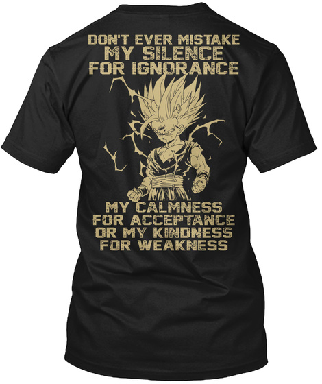 Don't Ever Mistake My Silence For Ignorance My Calmness For Acceptance Or My Kindness For Weakness Black T-Shirt Back