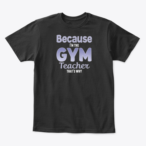 Because I'm The Gym Teacher That's Why Black T-Shirt Front