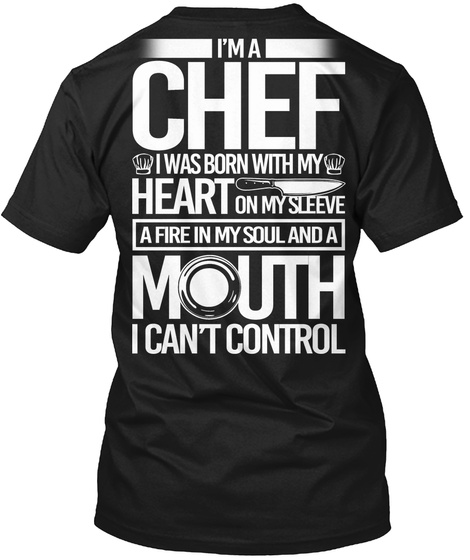 I'm A Chef I Was Born With My Heart On My Sleeve A Fire In My Soul And A Mouth I Can't Control Black T-Shirt Back