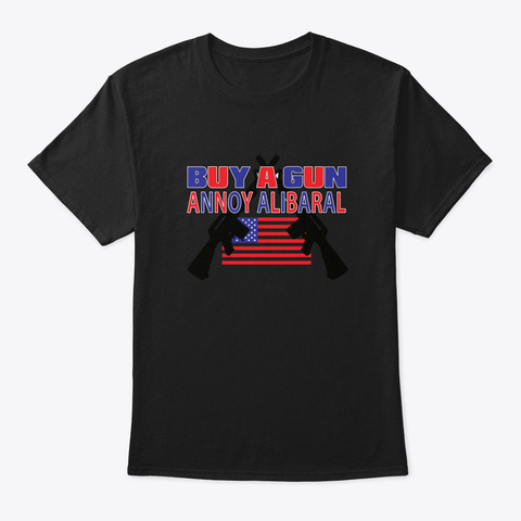 Buy A Gun Annoy A Libaral Black T-Shirt Front