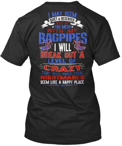 I May Seem Quiet & Reserved But If You Mess With My Bagpipes I Will Break Out A Level Of Crazy That Will Make Your... Black T-Shirt Back