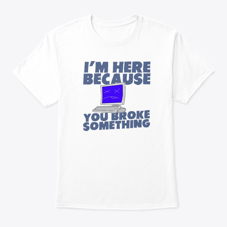 Im Here Because You Broke Something Unisex Tshirt