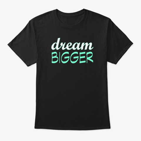 Dream Bigger Motivational Inspirational Black T-Shirt Front