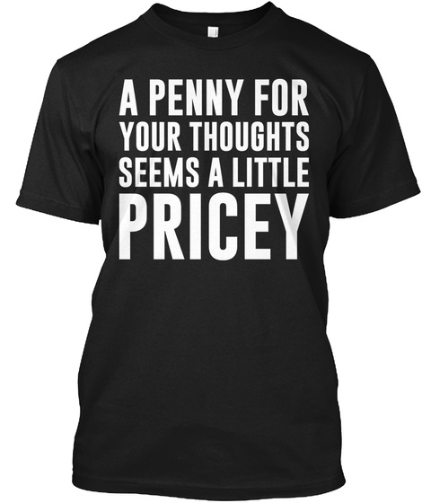 A Penny For Your Thoughts Seems A Little Pricey Black T-Shirt Front
