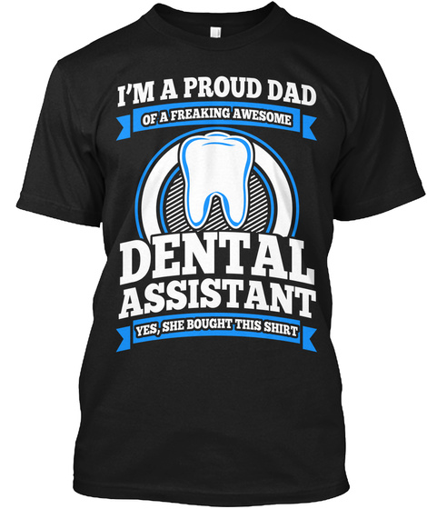 I'm A Proud Dad Of A Freaking Awesome Dental Assistant Yes,She Bought This Shirt Black T-Shirt Front