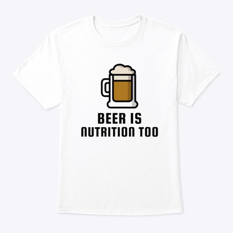 Beer Is Nutrition Too White T-Shirt Front