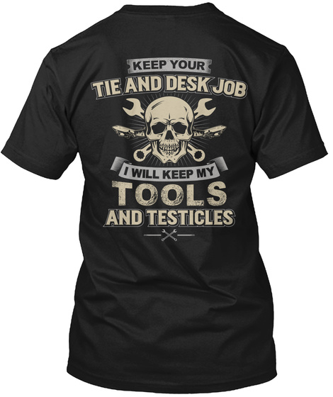 Keep Your Tie And Desk Job I Will Keep My Tools And Testicles Black T-Shirt Back