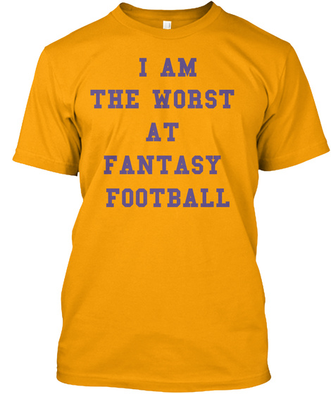 I Am The Worst At Fantasy Football Gold T-Shirt Front
