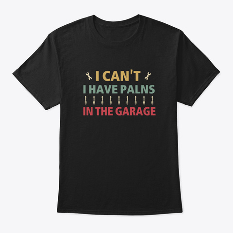 I Cant I Have Plans In The Garage Black T-Shirt Front