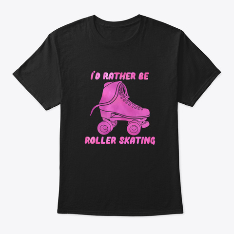 🎁 ✔️ I’d Rather Be Roller Skating Pink  Black T-Shirt Front