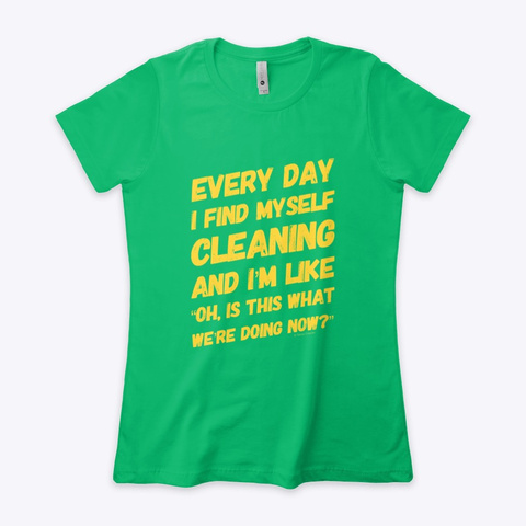 I Find Myself Cleaning Sarcastic Humor Kelly Green  T-Shirt Front