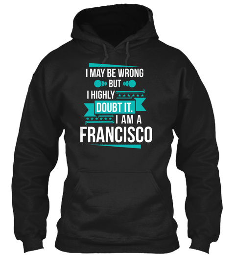 I May Be Wrong But I Highly Doubt It. I Am A Francisco Black T-Shirt Front